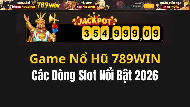 Game Nổ Hũ 789WIN – Các Dòng Slot Nổi Bật 2026